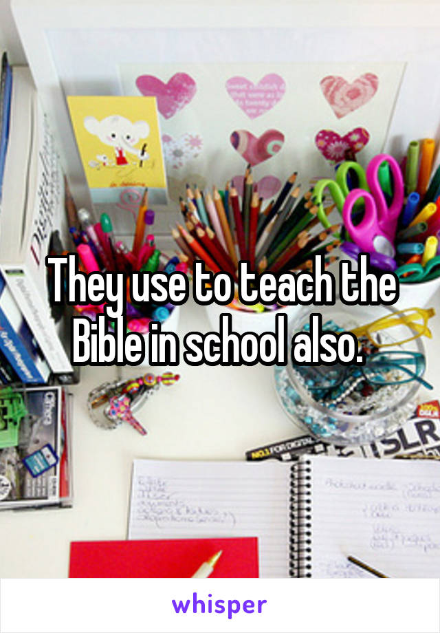 They use to teach the Bible in school also. 