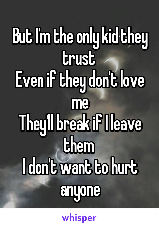 But I'm the only kid they trust 
Even if they don't love me
They'll break if I leave them 
I don't want to hurt anyone