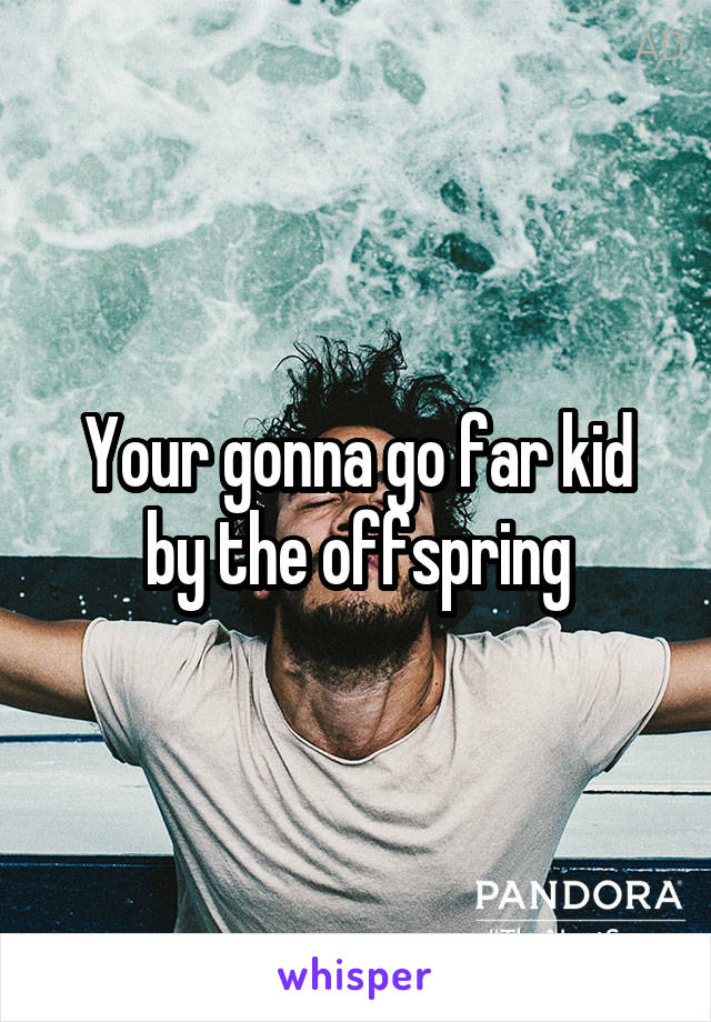 Your gonna go far kid by the offspring