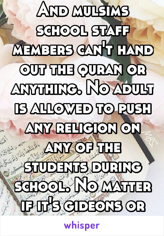 And mulsims school staff members can't hand out the quran or anything. No adult is allowed to push any religion on any of the students during school. No matter if it's gideons or muslims. 