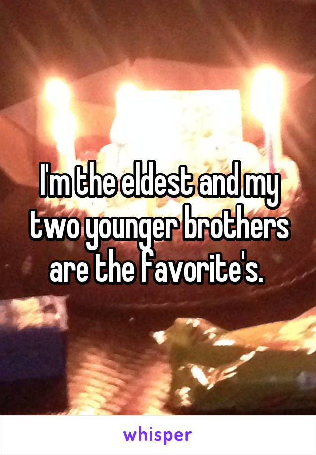 I'm the eldest and my two younger brothers are the favorite's. 