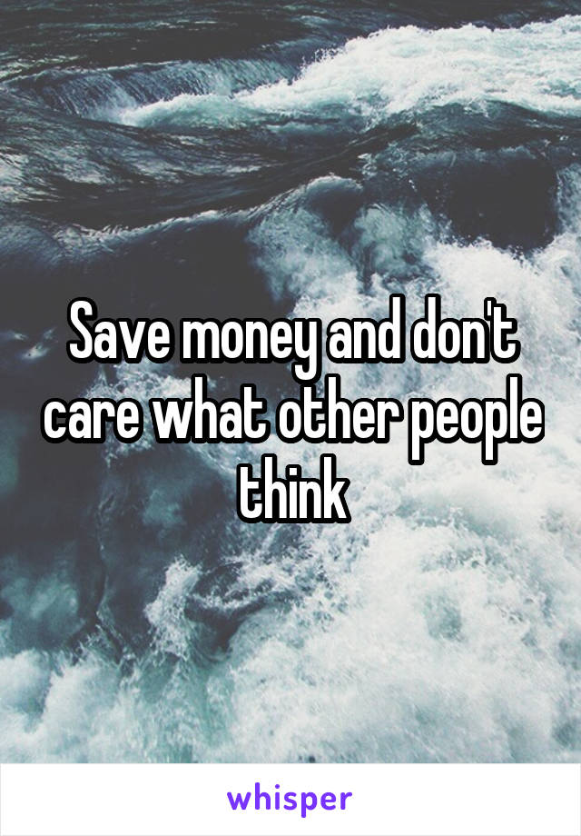 Save money and don't care what other people think