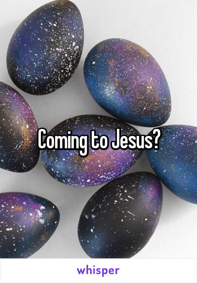 Coming to Jesus?