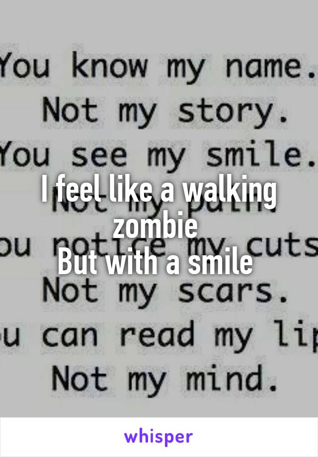 I feel like a walking zombie 
But with a smile 