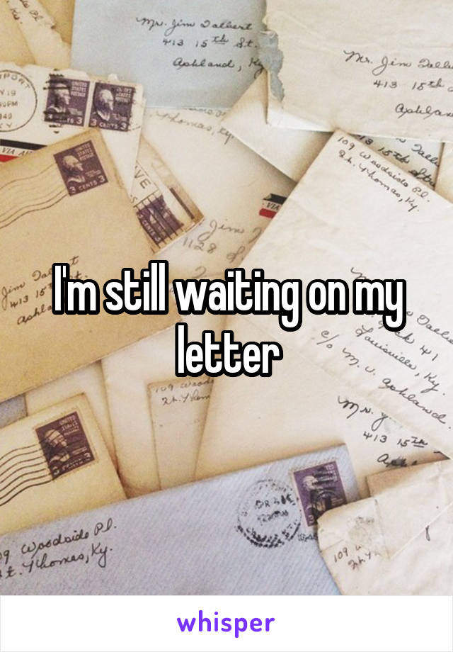 I'm still waiting on my letter