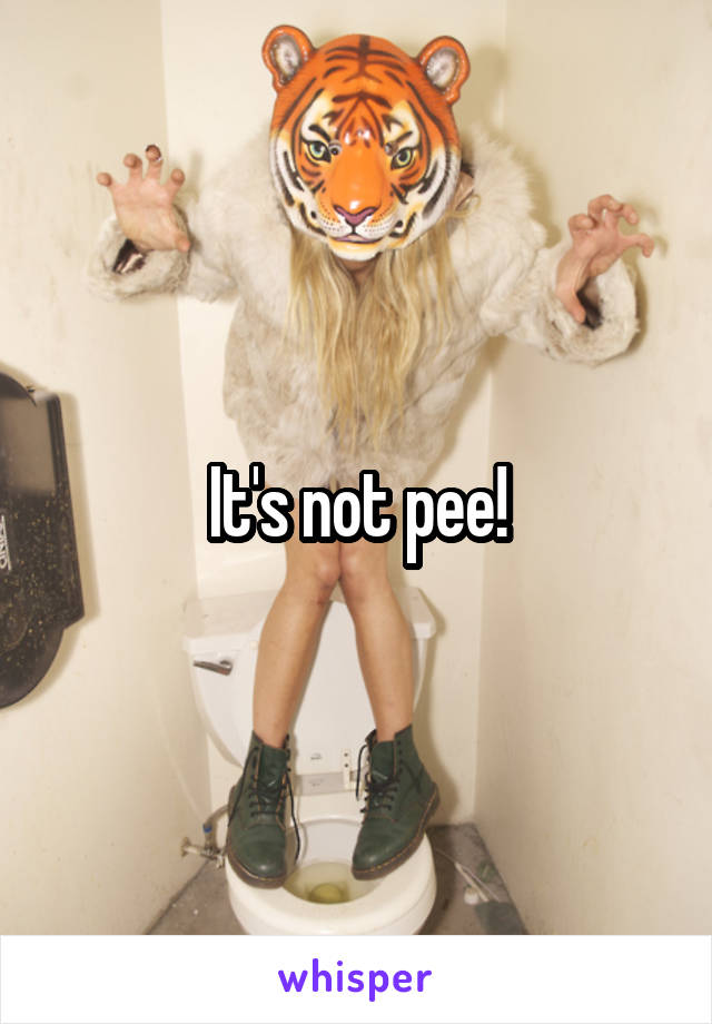 It's not pee!