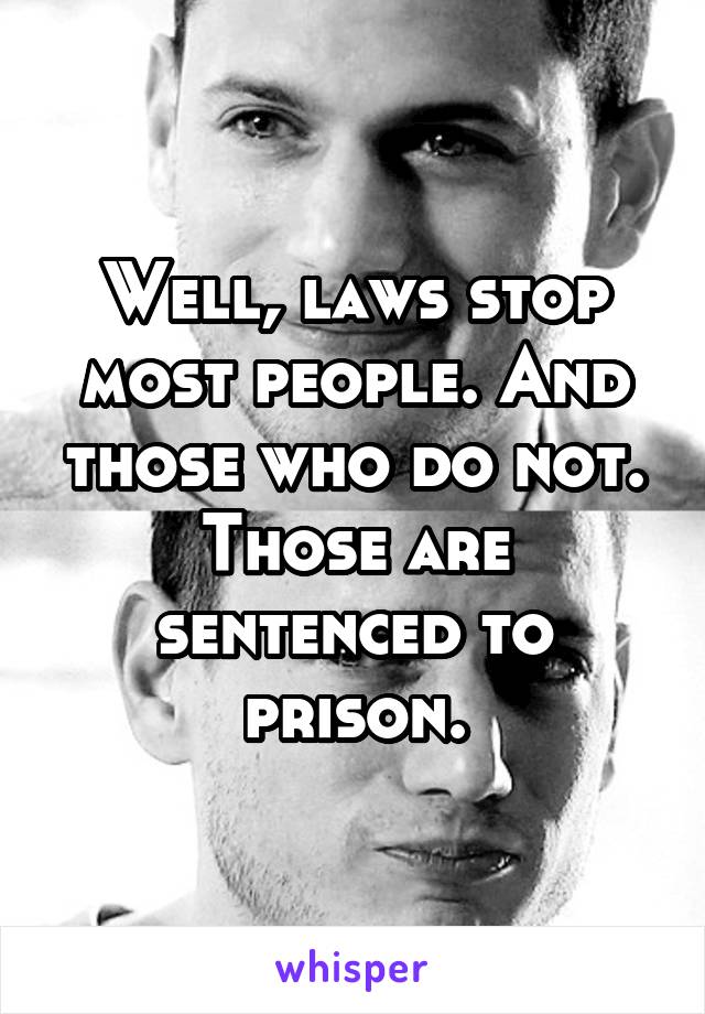 Well, laws stop most people. And those who do not. Those are sentenced to prison.