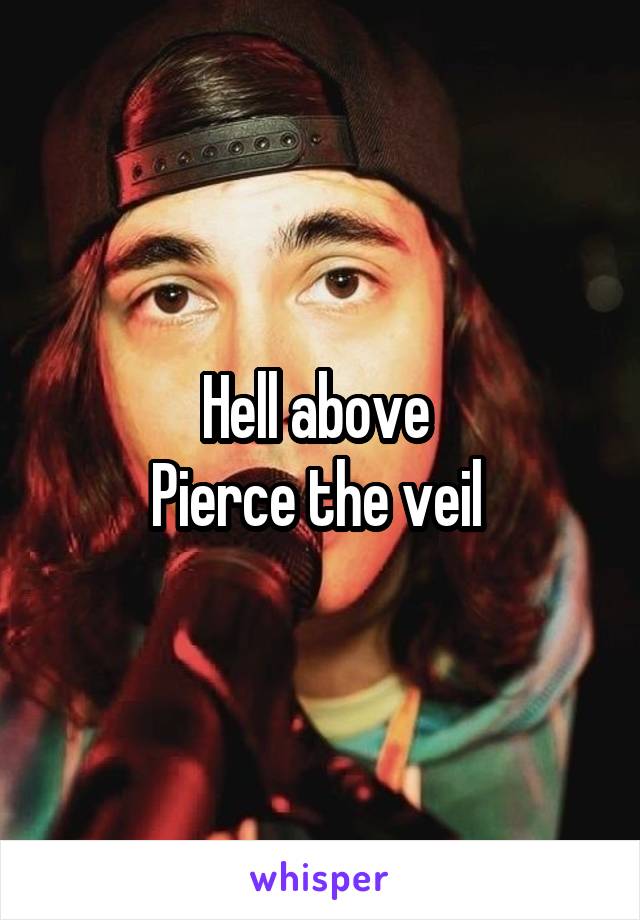 Hell above 
Pierce the veil 