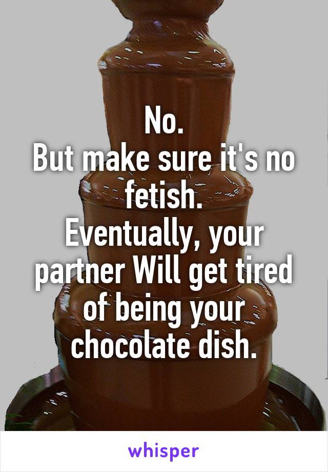 No.
But make sure it's no fetish.
Eventually, your partner Will get tired of being your chocolate dish.