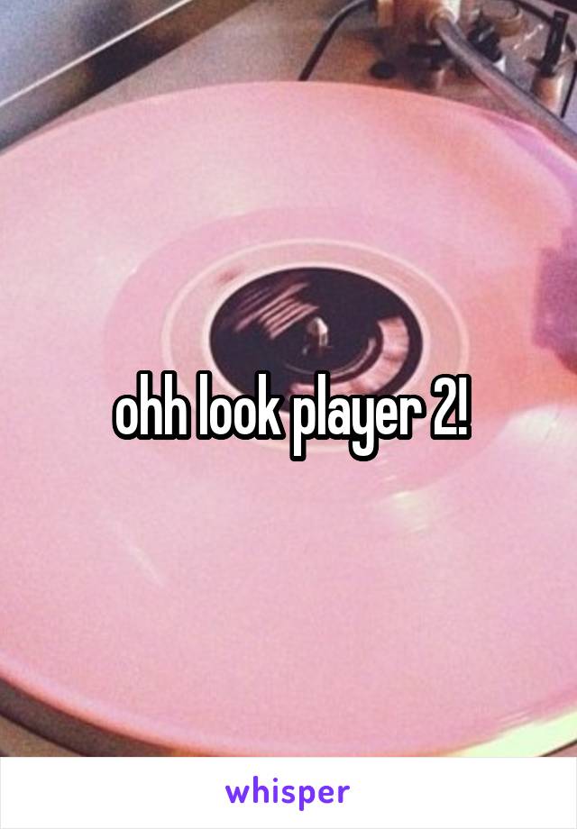 ohh look player 2!