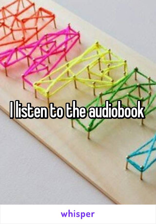 I listen to the audiobook 