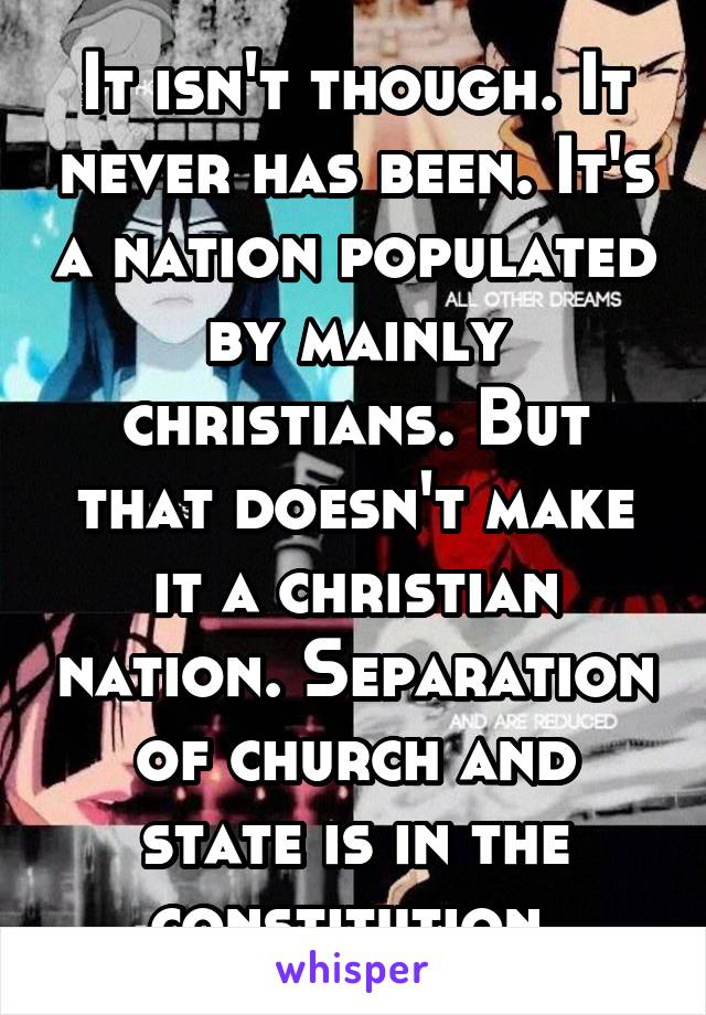 It isn't though. It never has been. It's a nation populated by mainly christians. But that doesn't make it a christian nation. Separation of church and state is in the constitution.