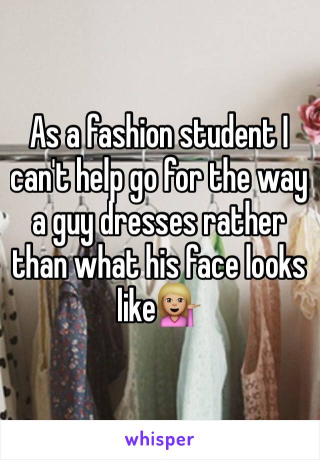 As a fashion student I can't help go for the way a guy dresses rather than what his face looks like💁🏼