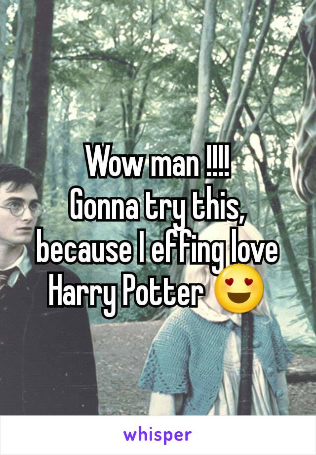 Wow man !!!!
Gonna try this, because I effing love Harry Potter 😍
