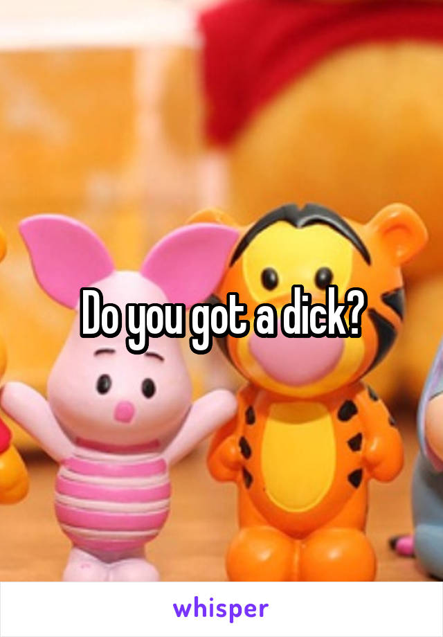 Do you got a dick?