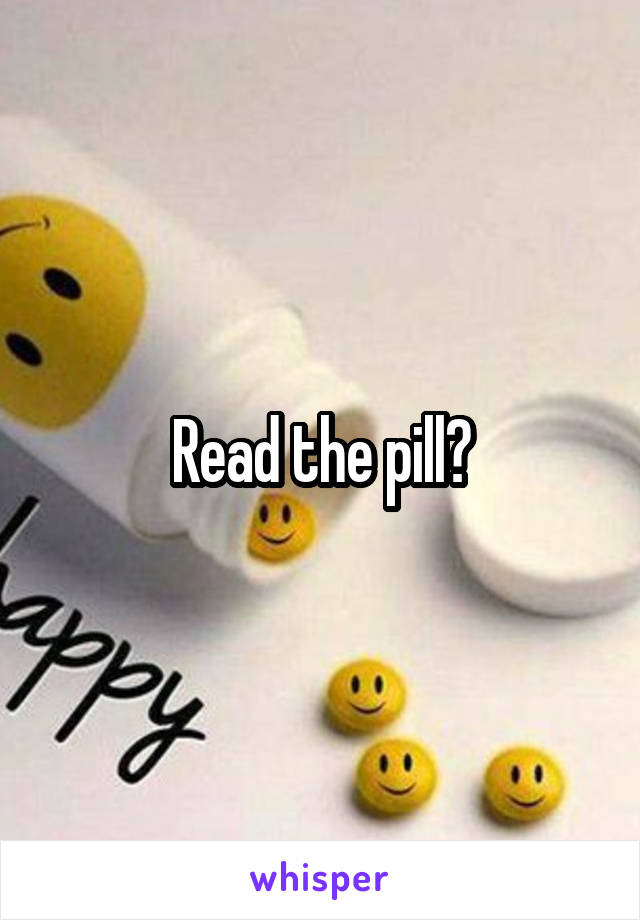 Read the pill?