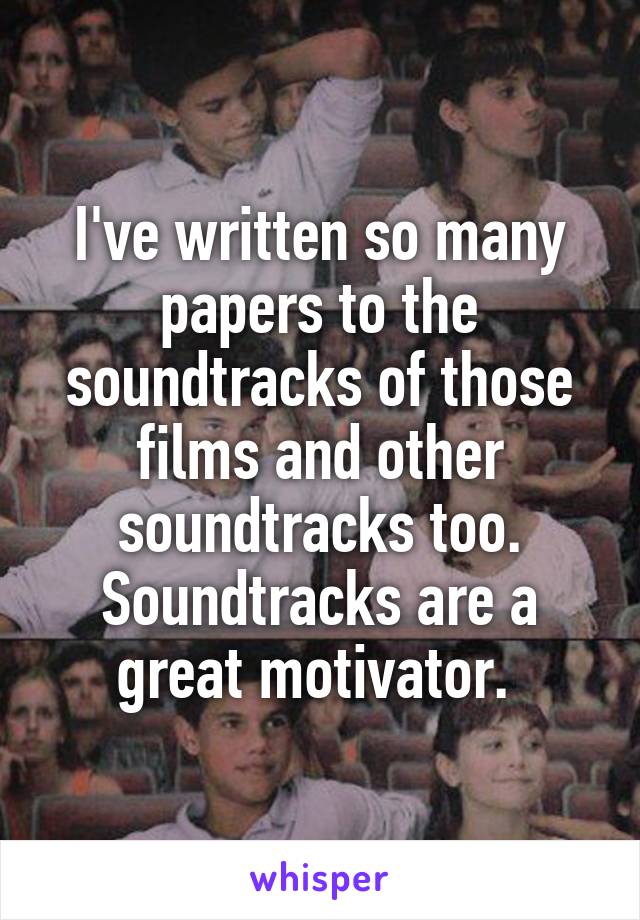 I've written so many papers to the soundtracks of those films and other soundtracks too. Soundtracks are a great motivator. 