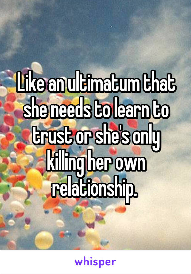 Like an ultimatum that she needs to learn to trust or she's only killing her own relationship. 