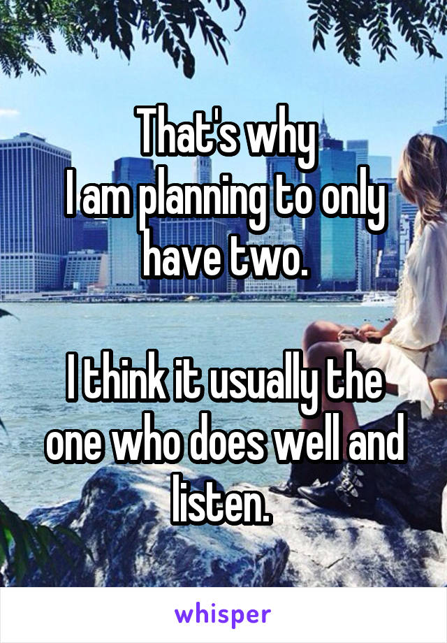 That's why
I am planning to only have two.

I think it usually the one who does well and listen. 