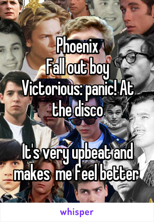 Phoenix
Fall out boy
Victorious: panic! At the disco

It's very upbeat and makes  me feel better 