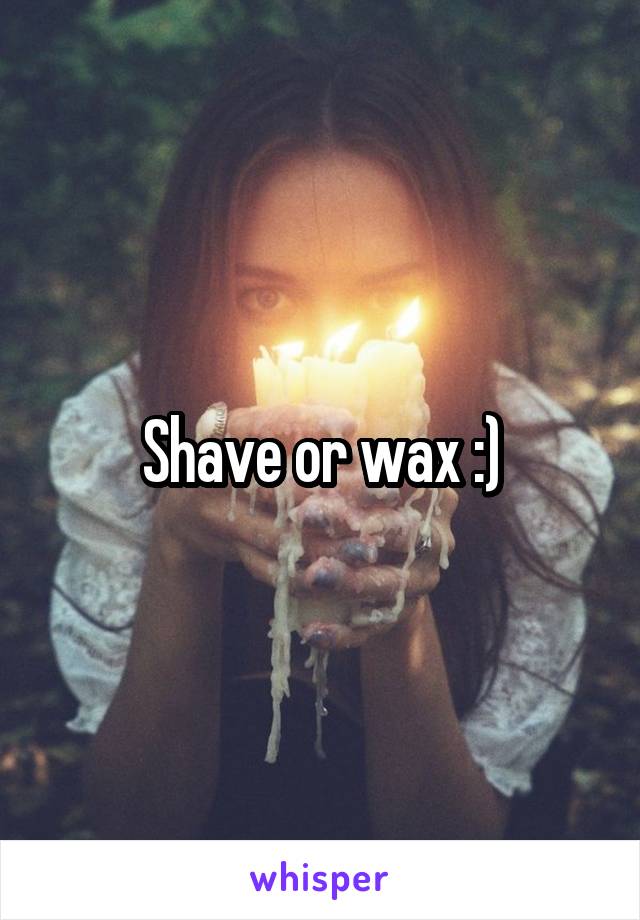 Shave or wax :)