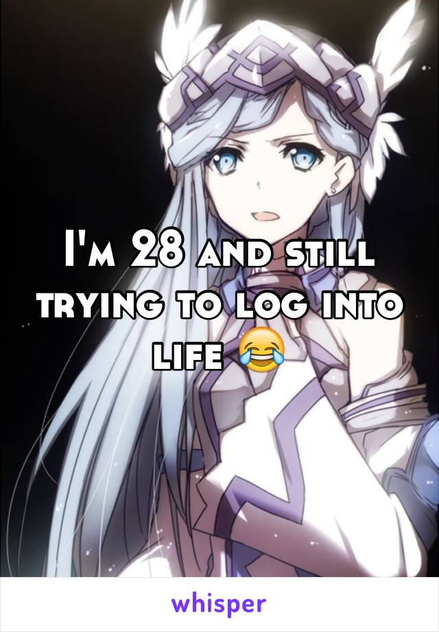 I'm 28 and still trying to log into life 😂