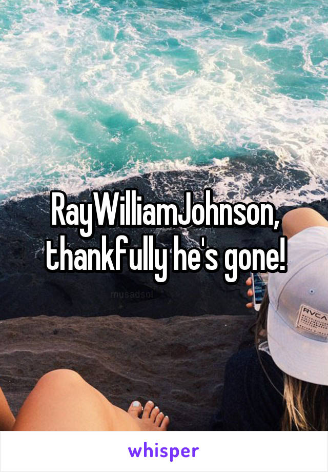 RayWilliamJohnson, thankfully he's gone!