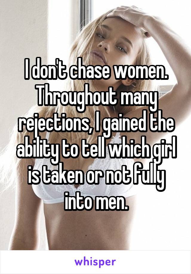 I don't chase women.
Throughout many rejections, I gained the ability to tell which girl is taken or not fully into men.