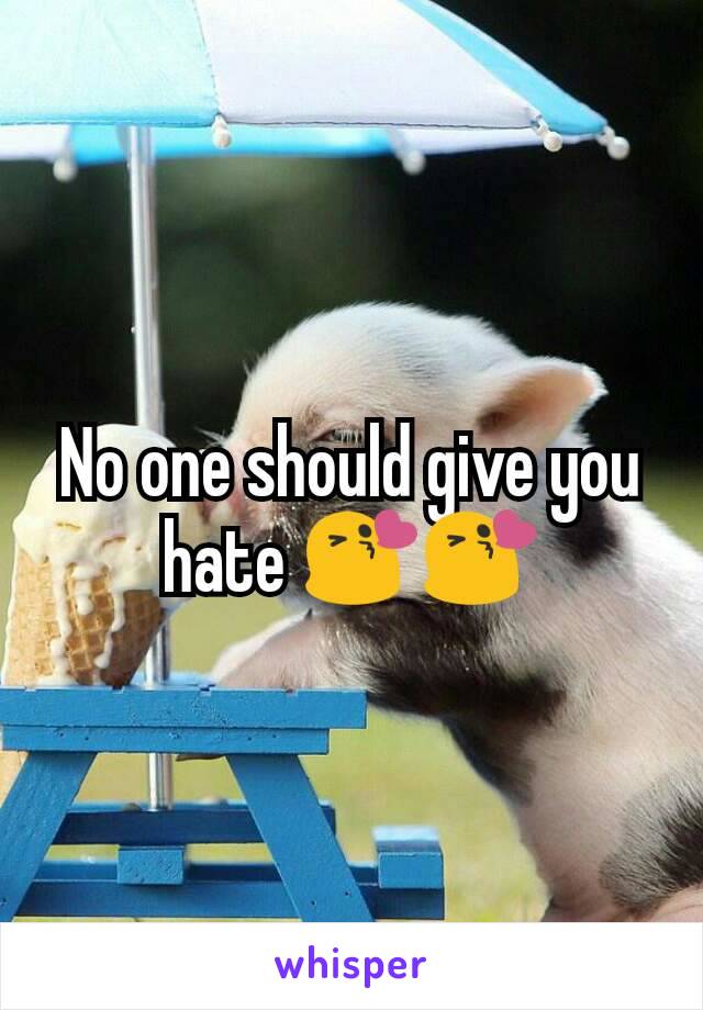 No one should give you hate 😘😘