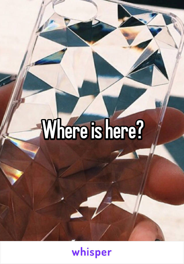 Where is here?