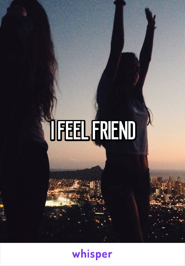 I FEEL FRIEND