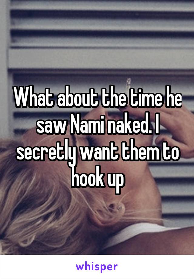 What about the time he saw Nami naked. I secretly want them to hook up