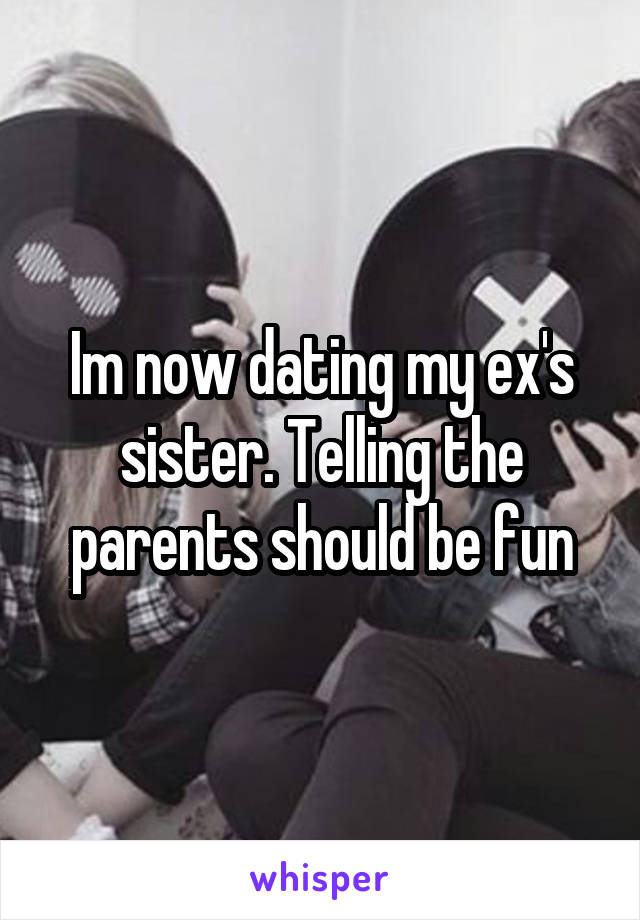 Im now dating my ex's sister. Telling the parents should be fun