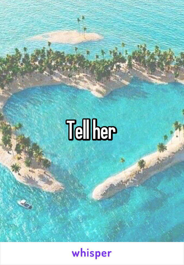 Tell her 
