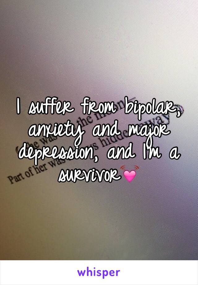 I suffer from bipolar, anxiety and major depression, and I'm a survivor💓