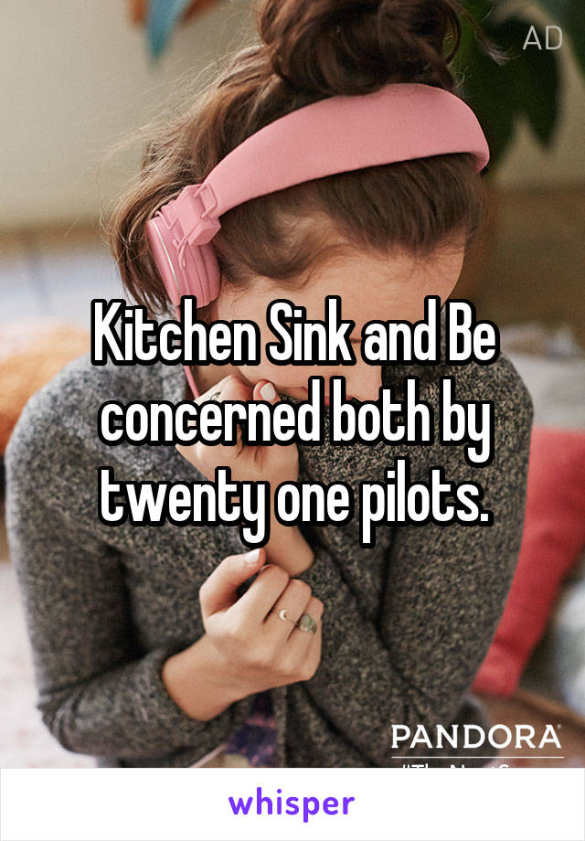 Kitchen Sink and Be concerned both by twenty one pilots.