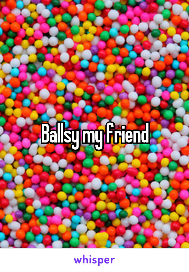 Ballsy my friend