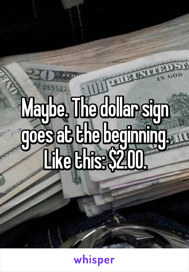 Maybe. The dollar sign goes at the beginning. Like this: $2.00.