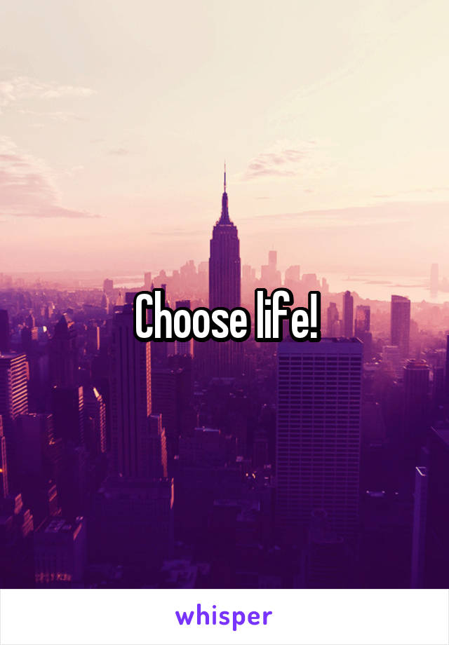 Choose life!