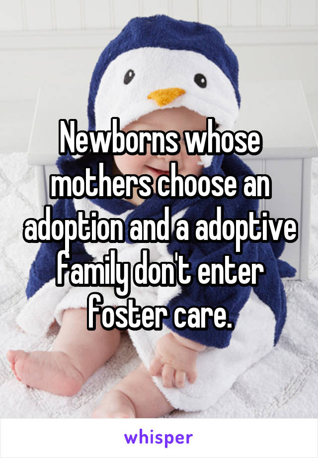 Newborns whose mothers choose an adoption and a adoptive family don't enter foster care.