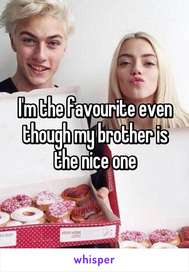 I'm the favourite even though my brother is the nice one