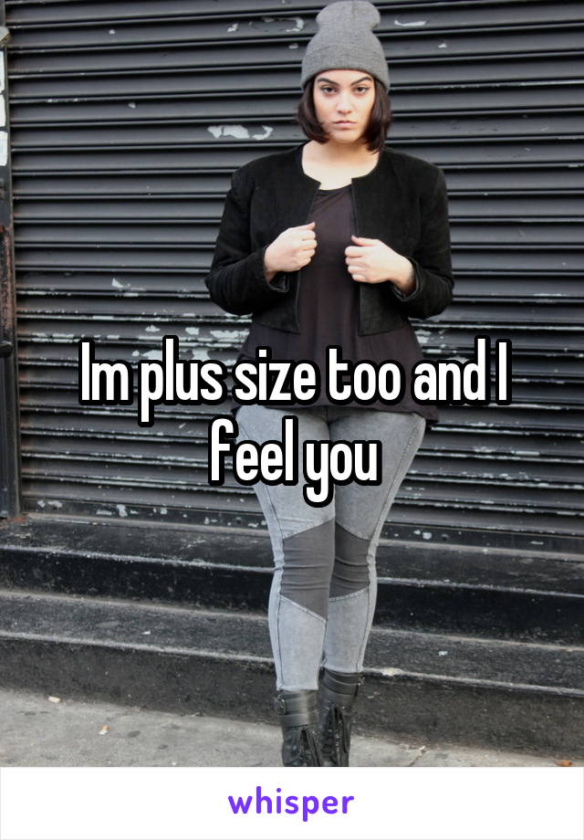 Im plus size too and I feel you