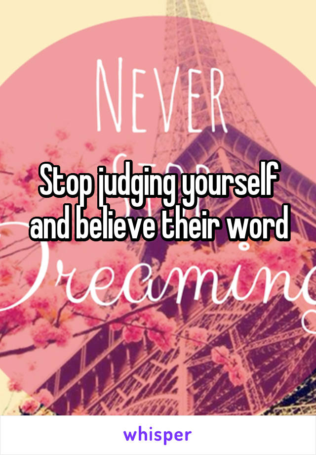 Stop judging yourself and believe their word
