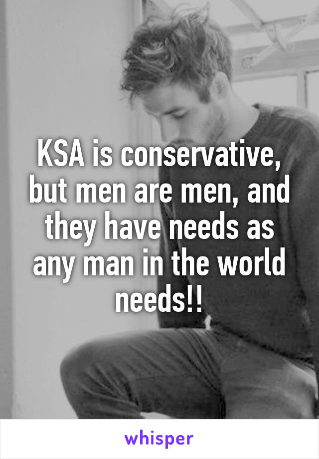 KSA is conservative, but men are men, and they have needs as any man in the world needs!!