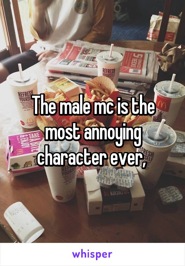 The male mc is the most annoying character ever, 