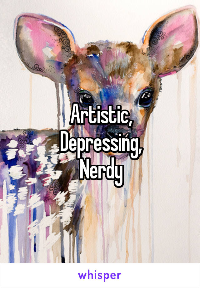 Artistic,
Depressing,
Nerdy