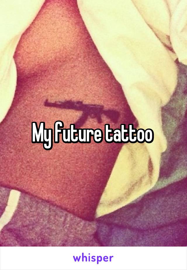 My future tattoo 