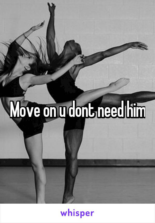 Move on u dont need him