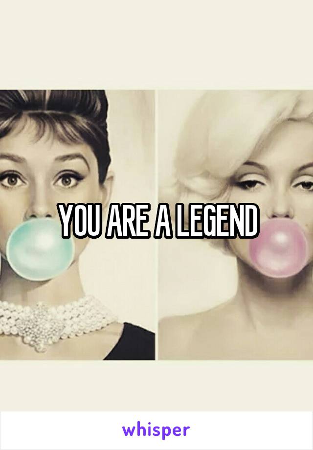 YOU ARE A LEGEND