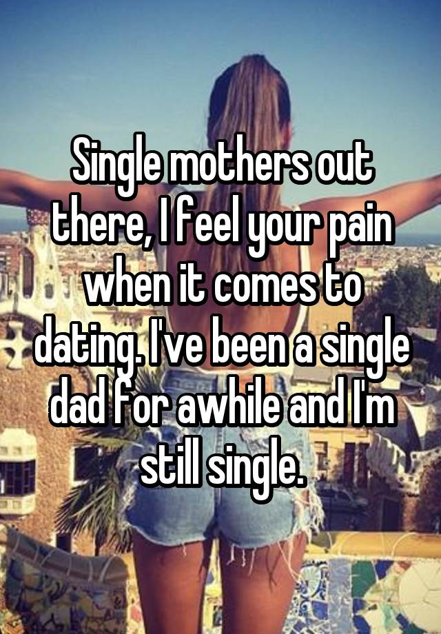 Single mothers out there, I feel your pain when it comes to dating. I\